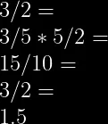 3/2 = \\  3/5 * 5/2 = \\  15/10 = \\  3/2 = \\  1.5