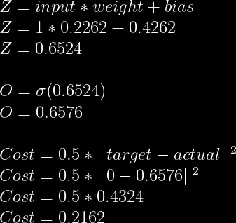 Z = input*weight+bias \\  Z = 1*0.2262+0.4262 \\  Z = 0.6524\\  \\  O = \sigma(0.6524) \\  O = 0.6576\\  \\  Cost = 0.5*||target - actual||^2\\  Cost = 0.5*||0-0.6576||^2\\  Cost = 0.5*0.4324\\  Cost = 0.2162  