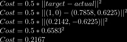 Cost=0.5*||target-actual||^2\\  Cost=0.5*||(1,0)-(0.7858,0.6225)||^2\\  Cost=0.5*||(0.2142,-0.6225)||^2\\  Cost=0.5*0.6583^2\\  Cost=0.2167