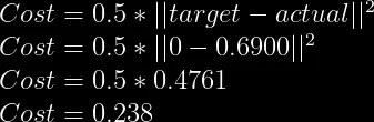 Cost = 0.5*||target - actual||^2\\  Cost = 0.5*||0-0.6900||^2\\  Cost = 0.5*0.4761\\  Cost = 0.238  