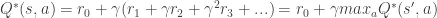 Q^*(s, a) = r_0 + \gamma (r_1 + \gamma r_2 + \gamma^2 r_3 + ...) = r_0 + \gamma max_a Q^*(s', a)