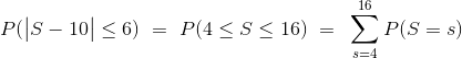 P(\big{\vert} S - 10 \big{|} \le 6) ~ = ~ P(4 \le S \le 16) ~ = ~ \sum_{s=4}^{16} P(S=s)