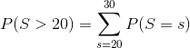 P(S > 20) = \sum_{s=20}^{30} P(S = s)