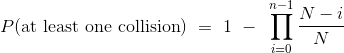 P(\mbox{at least one collision}) ~=~ 1 ~-~ \prod_{i=0}^{n-1} \frac{N-i}{N}