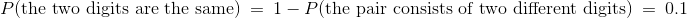 P(\text{the two digits are the same}) ~=~ 1 ~-~ P(\text{the pair consists of two different digits}) ~=~ 0.1