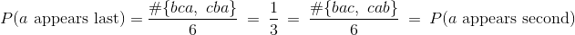 P(a \text{ appears last}) = \frac{#{ bca, ~cba }}{6} ~=~ \frac{1}{3} ~=~ \frac{#{ bac, ~cab }}{6} ~=~ P(a \text{ appears second})