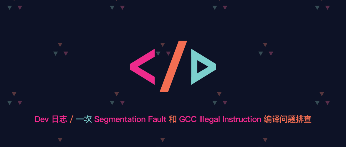 Dev 日志 | 一次 Segmentation Fault 和 GCC Illegal Instruction 编译问题排查