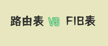 路由表和FIB表到底有啥区别？网络工程师必知！